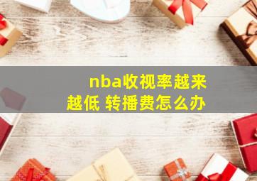 nba收视率越来越低 转播费怎么办